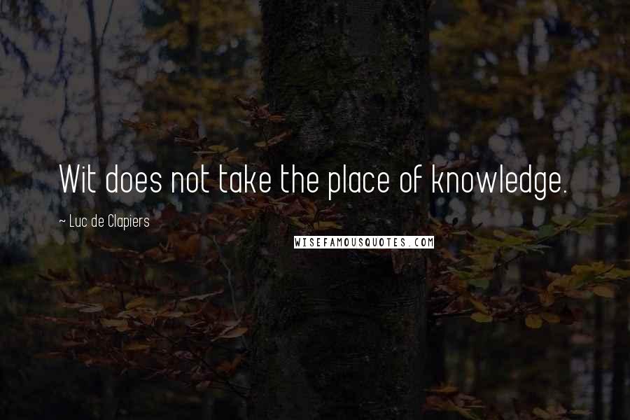 Luc De Clapiers Quotes: Wit does not take the place of knowledge.