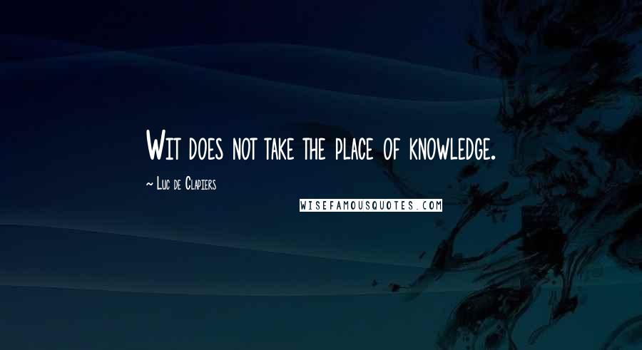 Luc De Clapiers Quotes: Wit does not take the place of knowledge.