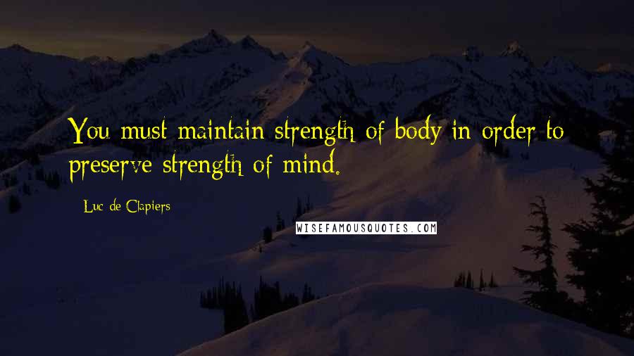 Luc De Clapiers Quotes: You must maintain strength of body in order to preserve strength of mind.