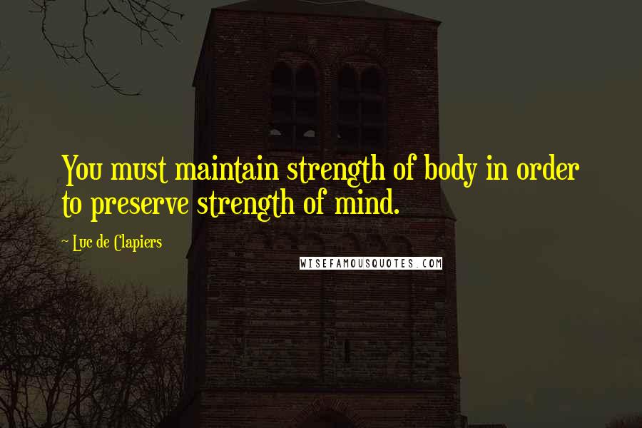 Luc De Clapiers Quotes: You must maintain strength of body in order to preserve strength of mind.