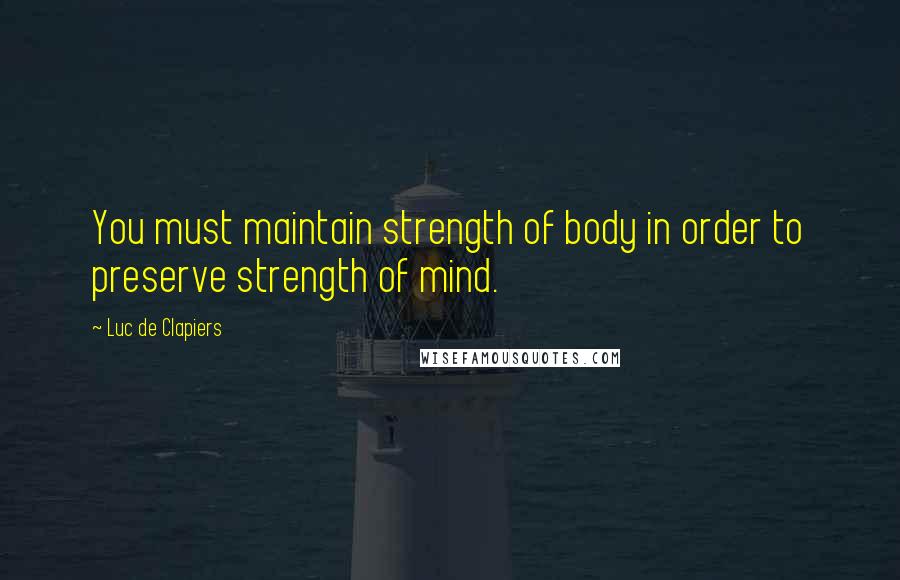 Luc De Clapiers Quotes: You must maintain strength of body in order to preserve strength of mind.
