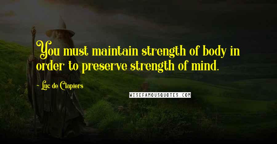 Luc De Clapiers Quotes: You must maintain strength of body in order to preserve strength of mind.