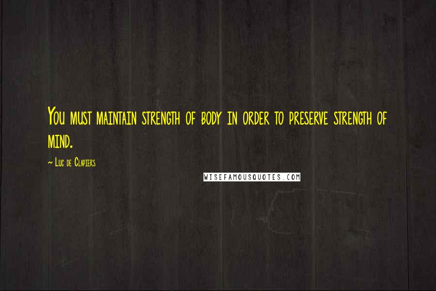 Luc De Clapiers Quotes: You must maintain strength of body in order to preserve strength of mind.