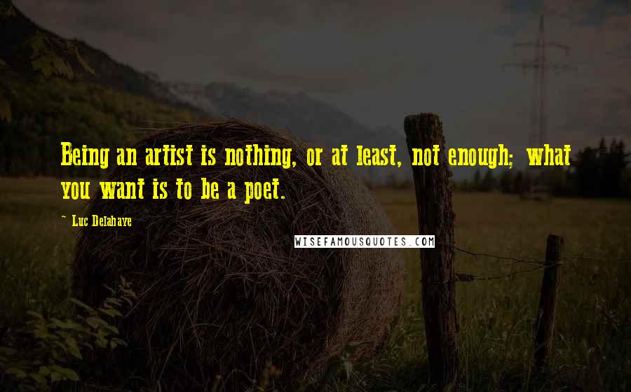 Luc Delahaye Quotes: Being an artist is nothing, or at least, not enough; what you want is to be a poet.