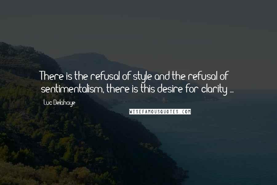 Luc Delahaye Quotes: There is the refusal of style and the refusal of sentimentalism, there is this desire for clarity ...