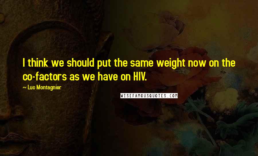 Luc Montagnier Quotes: I think we should put the same weight now on the co-factors as we have on HIV.