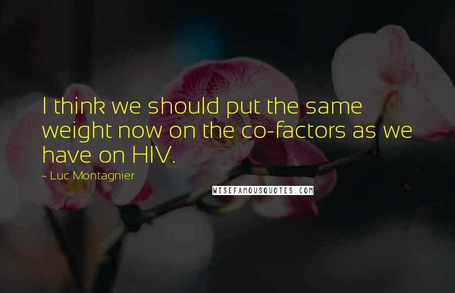 Luc Montagnier Quotes: I think we should put the same weight now on the co-factors as we have on HIV.