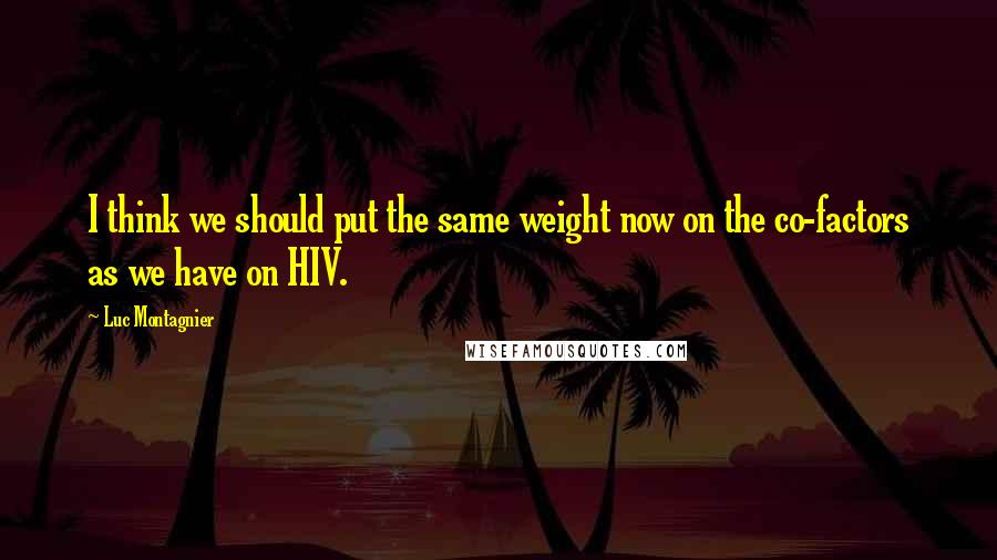 Luc Montagnier Quotes: I think we should put the same weight now on the co-factors as we have on HIV.