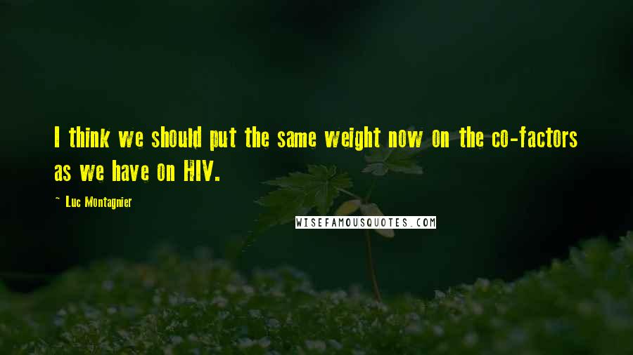 Luc Montagnier Quotes: I think we should put the same weight now on the co-factors as we have on HIV.