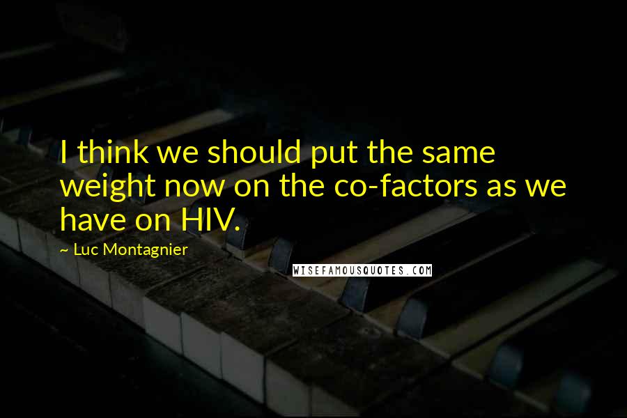 Luc Montagnier Quotes: I think we should put the same weight now on the co-factors as we have on HIV.