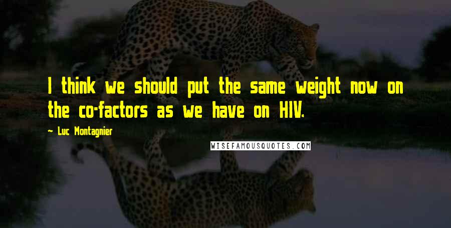 Luc Montagnier Quotes: I think we should put the same weight now on the co-factors as we have on HIV.