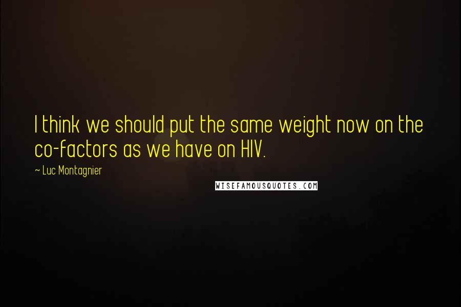 Luc Montagnier Quotes: I think we should put the same weight now on the co-factors as we have on HIV.