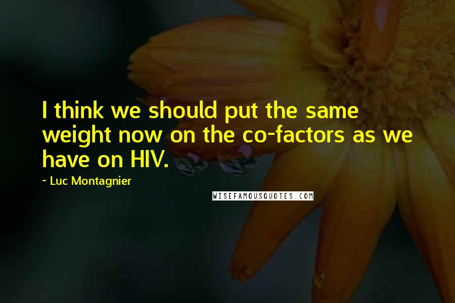 Luc Montagnier Quotes: I think we should put the same weight now on the co-factors as we have on HIV.