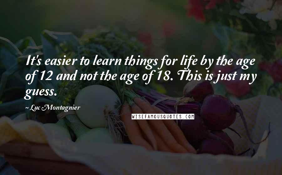 Luc Montagnier Quotes: It's easier to learn things for life by the age of 12 and not the age of 18. This is just my guess.