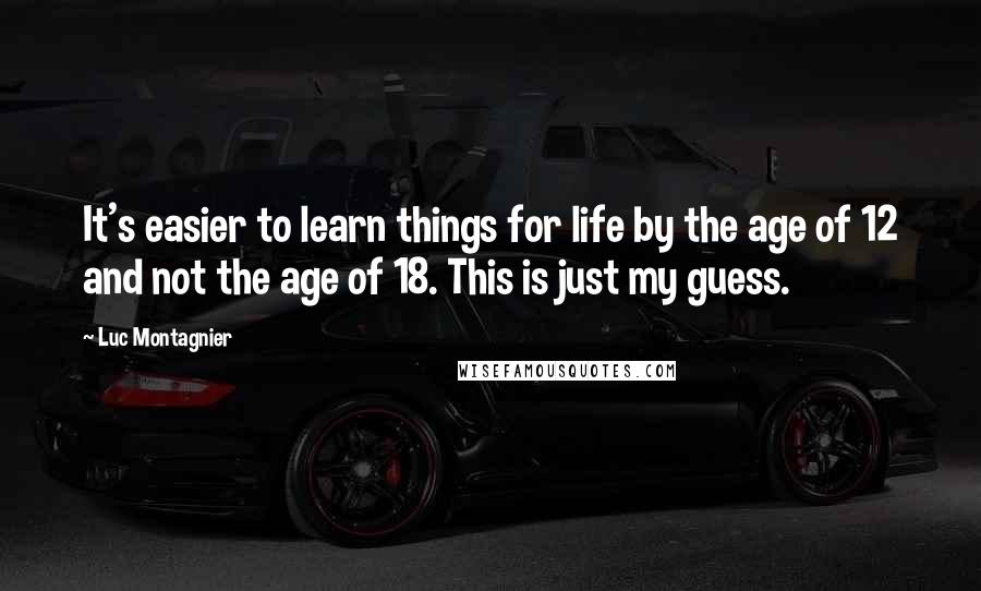 Luc Montagnier Quotes: It's easier to learn things for life by the age of 12 and not the age of 18. This is just my guess.