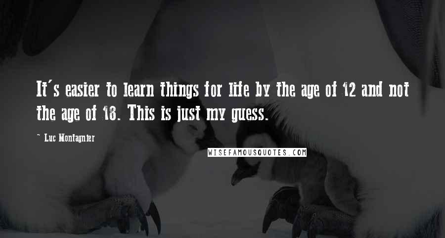 Luc Montagnier Quotes: It's easier to learn things for life by the age of 12 and not the age of 18. This is just my guess.