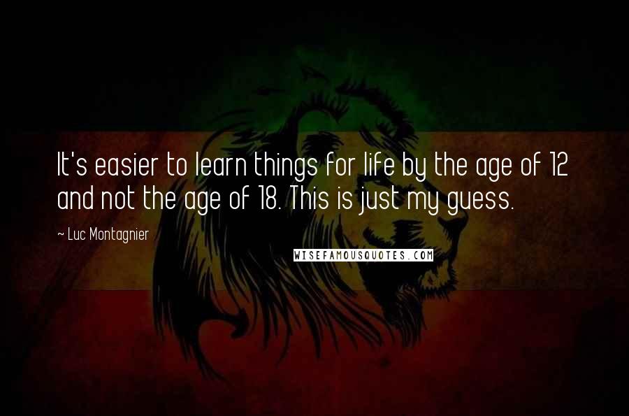 Luc Montagnier Quotes: It's easier to learn things for life by the age of 12 and not the age of 18. This is just my guess.