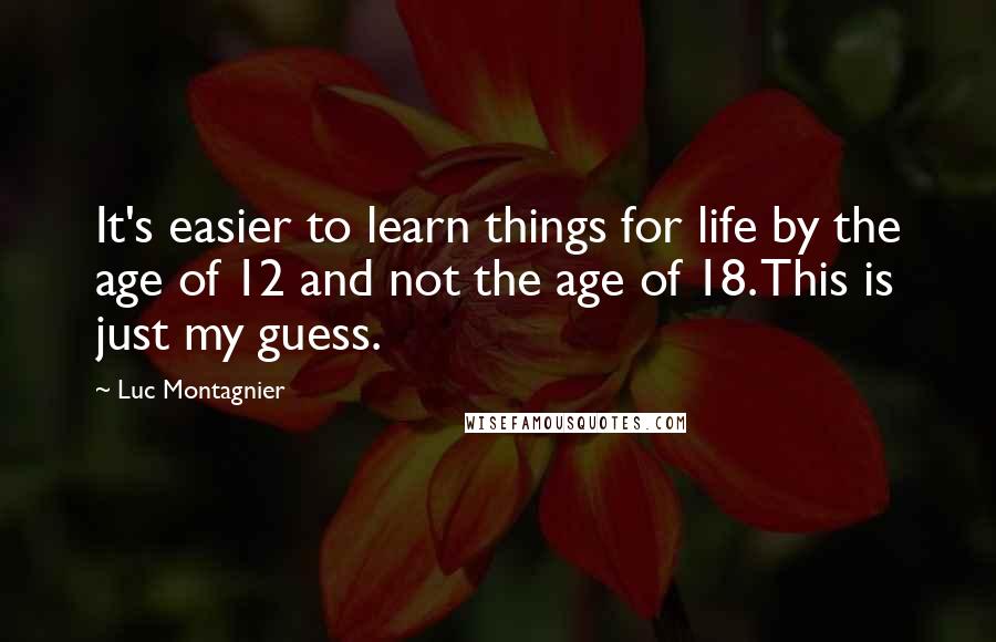 Luc Montagnier Quotes: It's easier to learn things for life by the age of 12 and not the age of 18. This is just my guess.
