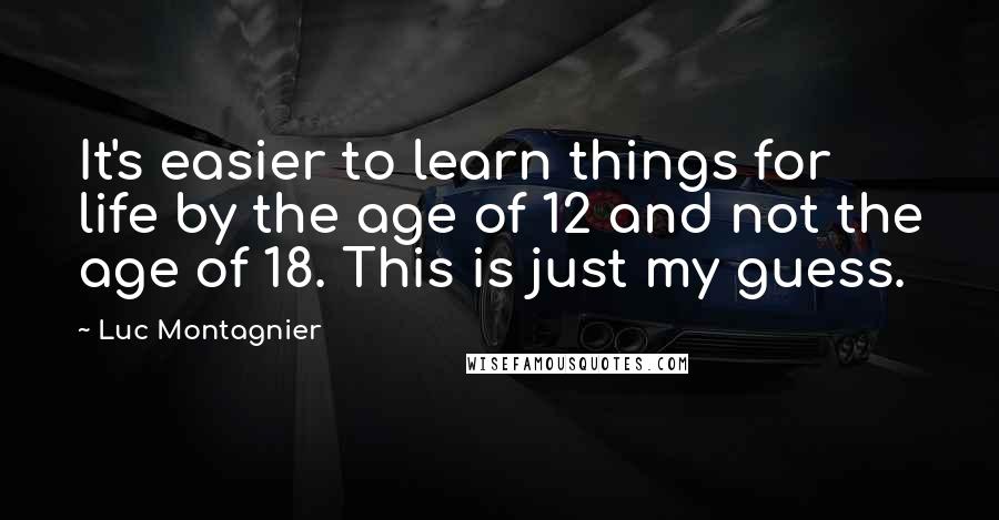 Luc Montagnier Quotes: It's easier to learn things for life by the age of 12 and not the age of 18. This is just my guess.