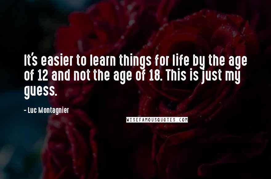 Luc Montagnier Quotes: It's easier to learn things for life by the age of 12 and not the age of 18. This is just my guess.
