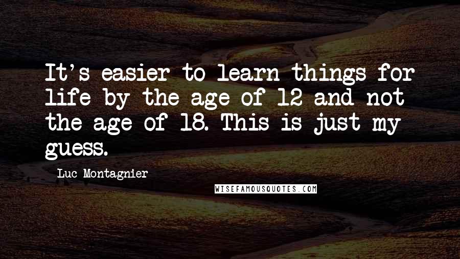 Luc Montagnier Quotes: It's easier to learn things for life by the age of 12 and not the age of 18. This is just my guess.