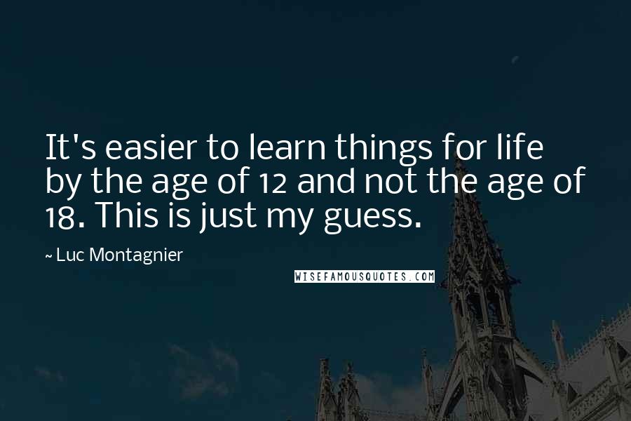Luc Montagnier Quotes: It's easier to learn things for life by the age of 12 and not the age of 18. This is just my guess.