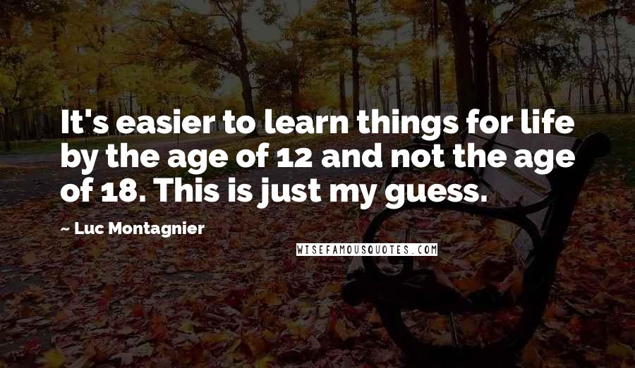 Luc Montagnier Quotes: It's easier to learn things for life by the age of 12 and not the age of 18. This is just my guess.