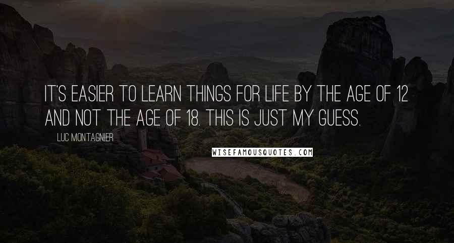 Luc Montagnier Quotes: It's easier to learn things for life by the age of 12 and not the age of 18. This is just my guess.