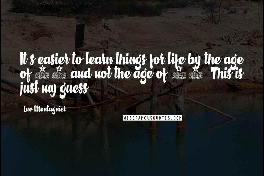 Luc Montagnier Quotes: It's easier to learn things for life by the age of 12 and not the age of 18. This is just my guess.