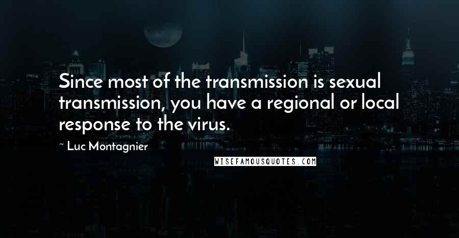 Luc Montagnier Quotes: Since most of the transmission is sexual transmission, you have a regional or local response to the virus.