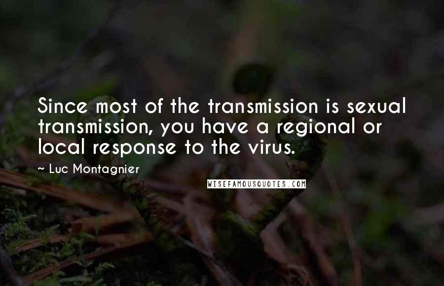 Luc Montagnier Quotes: Since most of the transmission is sexual transmission, you have a regional or local response to the virus.