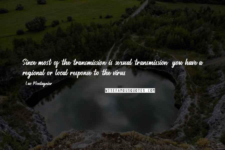 Luc Montagnier Quotes: Since most of the transmission is sexual transmission, you have a regional or local response to the virus.