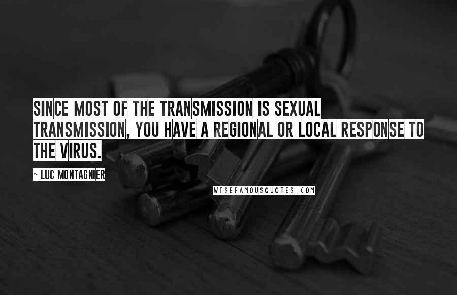 Luc Montagnier Quotes: Since most of the transmission is sexual transmission, you have a regional or local response to the virus.