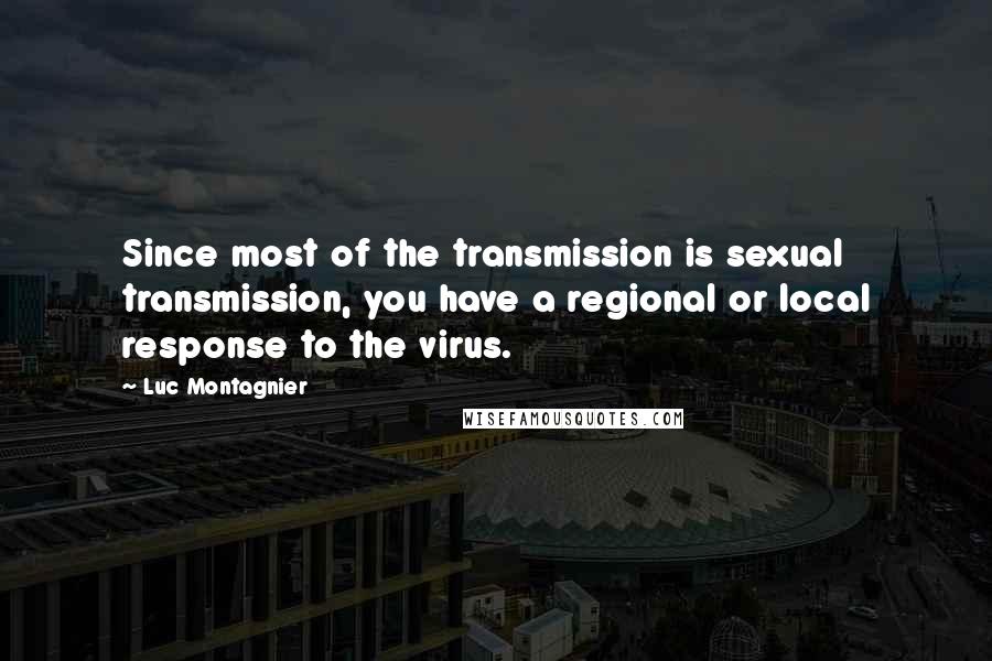 Luc Montagnier Quotes: Since most of the transmission is sexual transmission, you have a regional or local response to the virus.