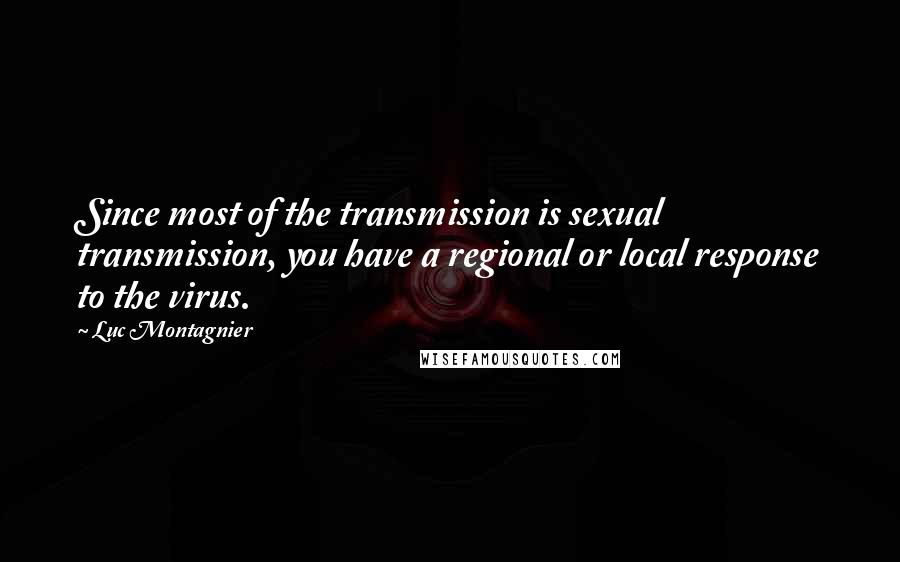 Luc Montagnier Quotes: Since most of the transmission is sexual transmission, you have a regional or local response to the virus.