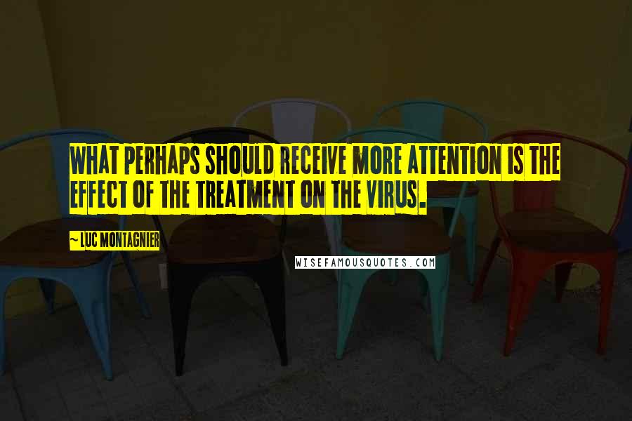 Luc Montagnier Quotes: What perhaps should receive more attention is the effect of the treatment on the virus.