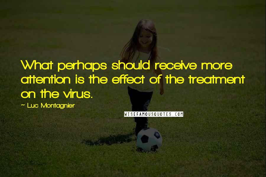 Luc Montagnier Quotes: What perhaps should receive more attention is the effect of the treatment on the virus.