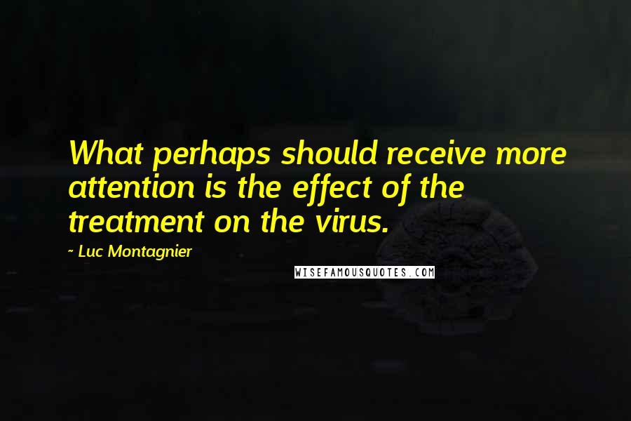 Luc Montagnier Quotes: What perhaps should receive more attention is the effect of the treatment on the virus.