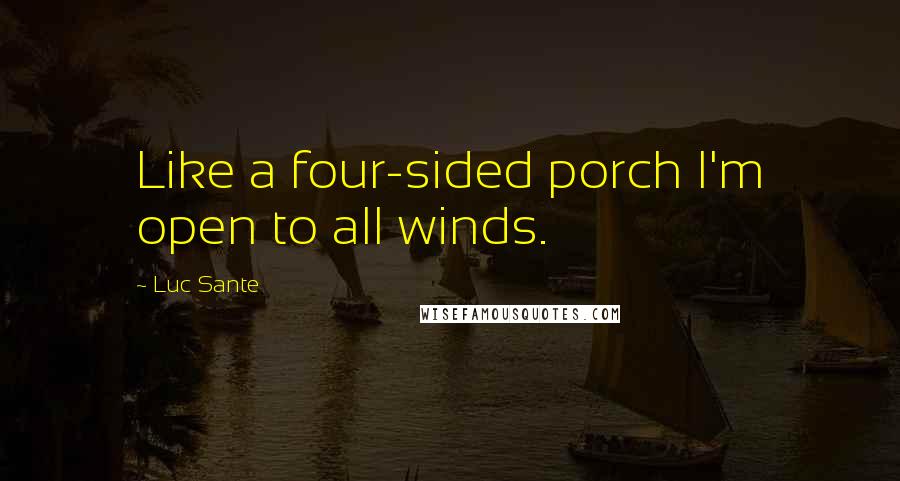 Luc Sante Quotes: Like a four-sided porch I'm open to all winds.