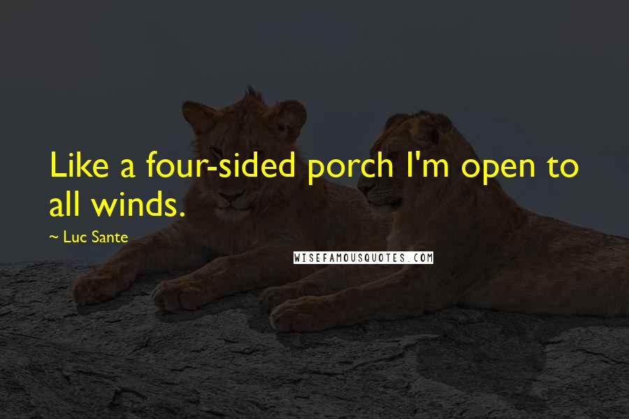 Luc Sante Quotes: Like a four-sided porch I'm open to all winds.