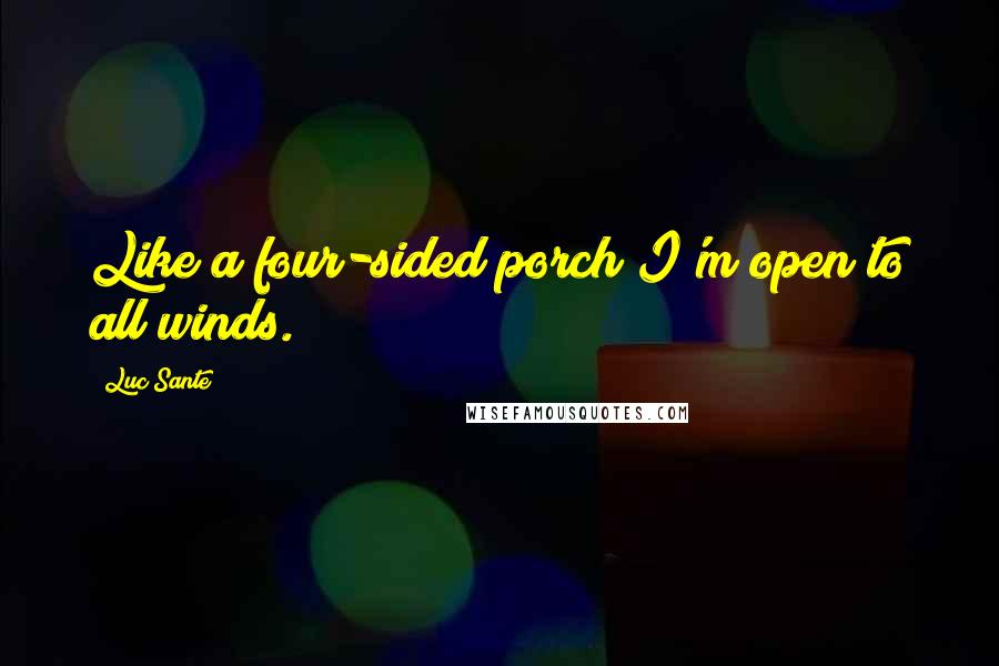 Luc Sante Quotes: Like a four-sided porch I'm open to all winds.