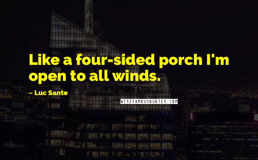 Luc Sante Quotes: Like a four-sided porch I'm open to all winds.