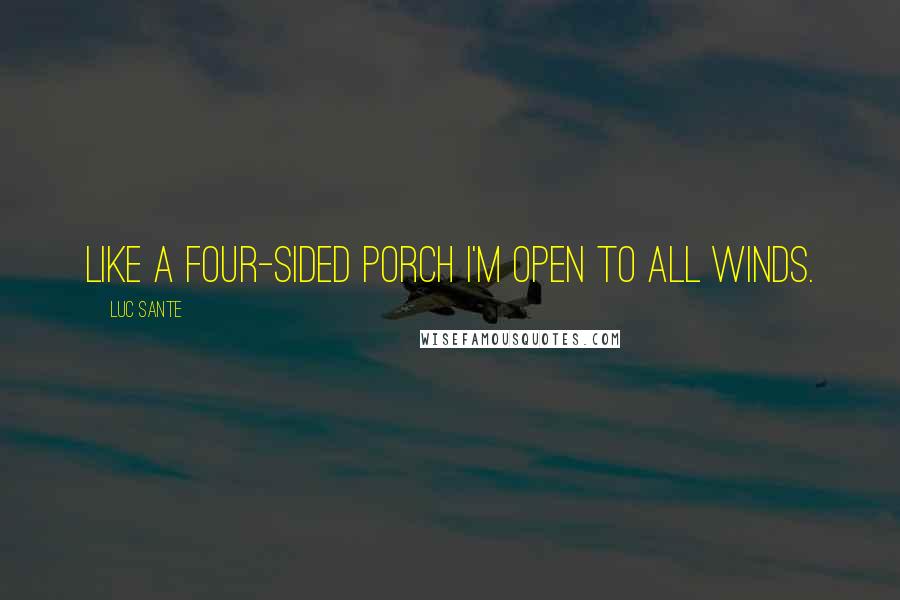 Luc Sante Quotes: Like a four-sided porch I'm open to all winds.