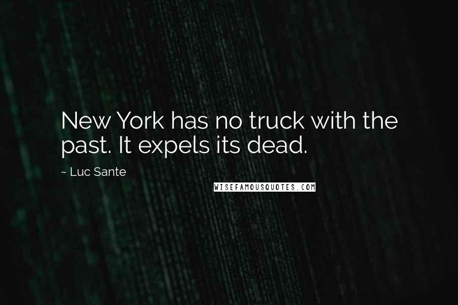 Luc Sante Quotes: New York has no truck with the past. It expels its dead.