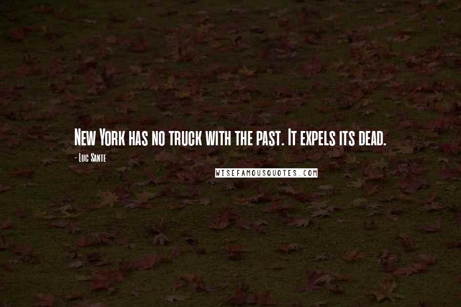 Luc Sante Quotes: New York has no truck with the past. It expels its dead.
