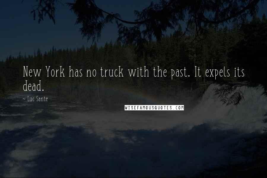 Luc Sante Quotes: New York has no truck with the past. It expels its dead.