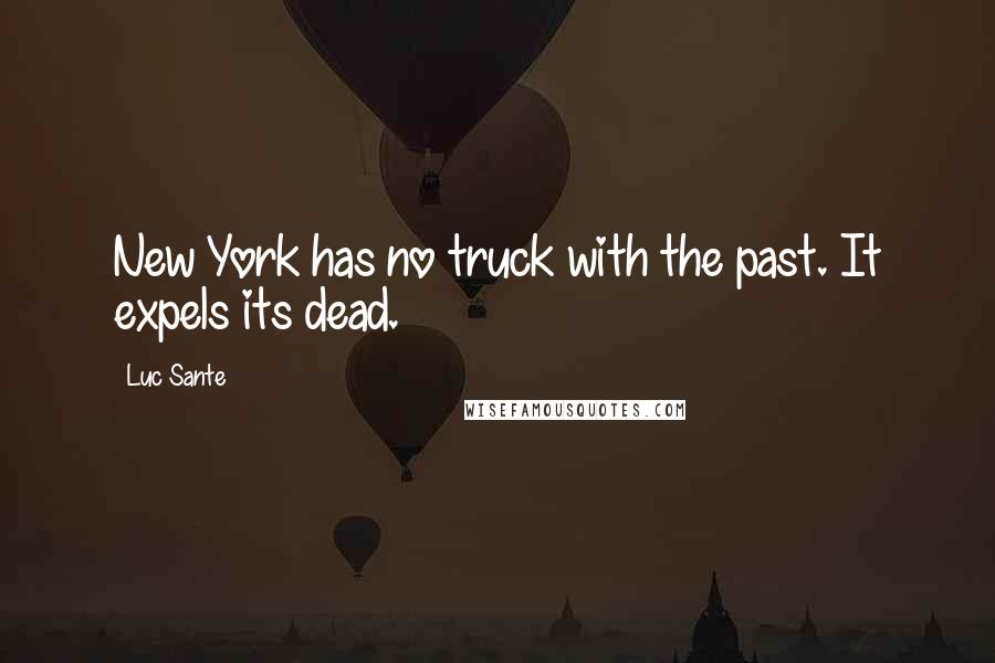 Luc Sante Quotes: New York has no truck with the past. It expels its dead.