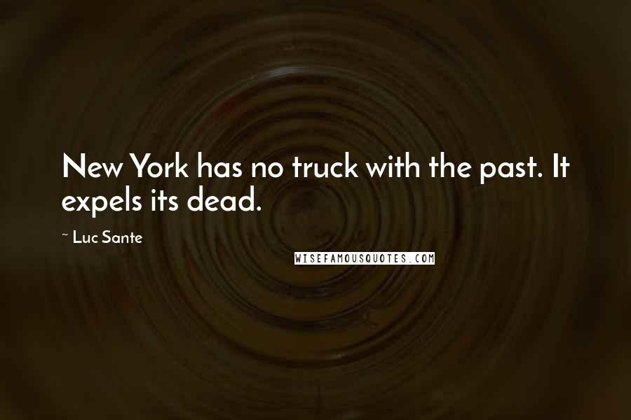 Luc Sante Quotes: New York has no truck with the past. It expels its dead.