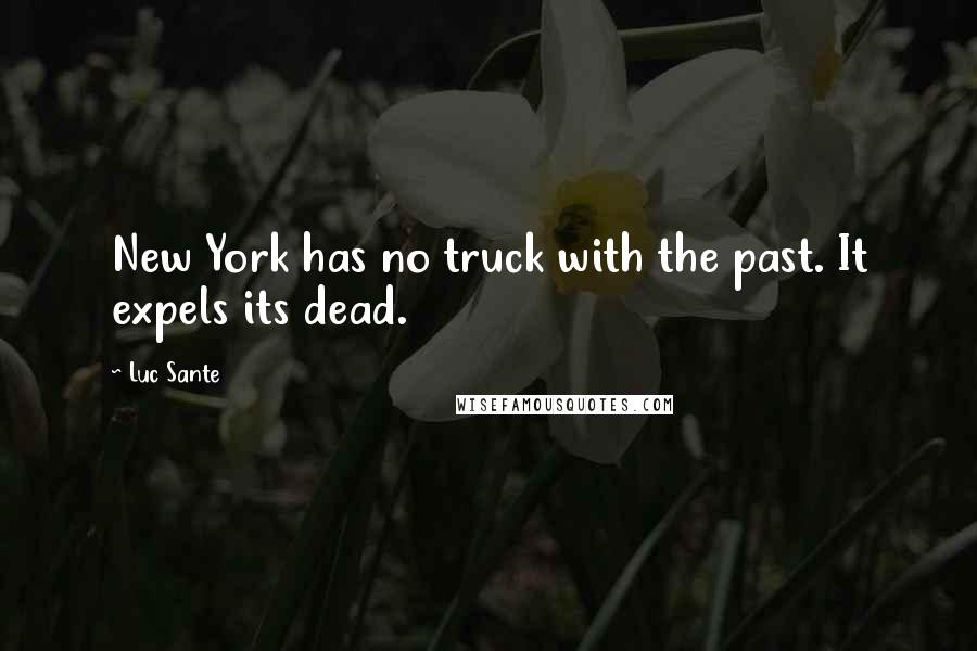 Luc Sante Quotes: New York has no truck with the past. It expels its dead.