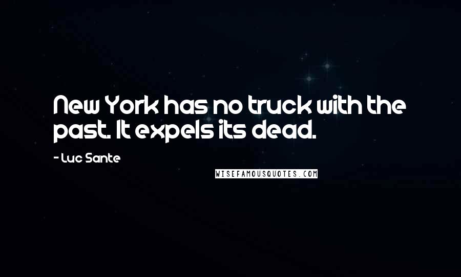 Luc Sante Quotes: New York has no truck with the past. It expels its dead.